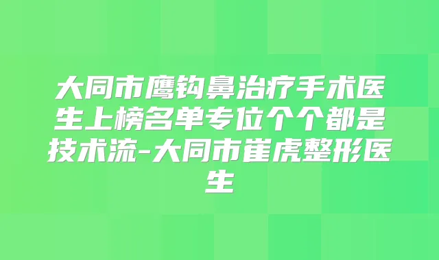 大同市鹰钩鼻手术医生上榜名单专位个个都是技术流-大同市崔虎整形医生