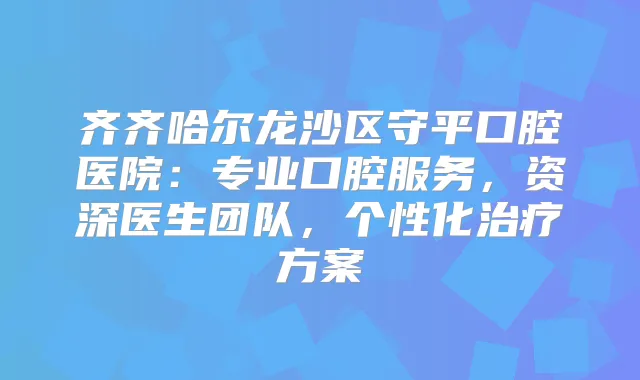 齐齐哈尔龙沙区守平口腔医院：专业口腔服务，资深医生团队，个性化方案