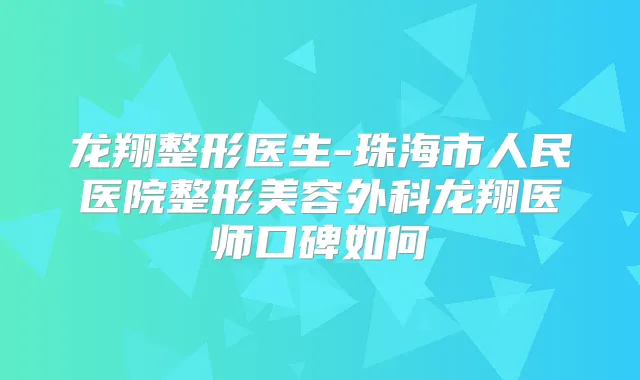 龙翔整形医生-珠海市人民医院整形美容外科龙翔医师口碑如何