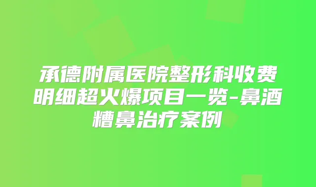 承德附属医院整形科收费明细超火爆项目一览-鼻酒糟鼻案例