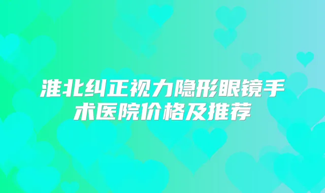 淮北纠正视力隐形眼镜手术医院价格及推荐