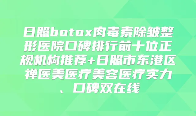 日照除皱整形医院口碑排行前十位正规机构推荐+日照市东港区禅医美医疗美容医疗实力、口碑双在线