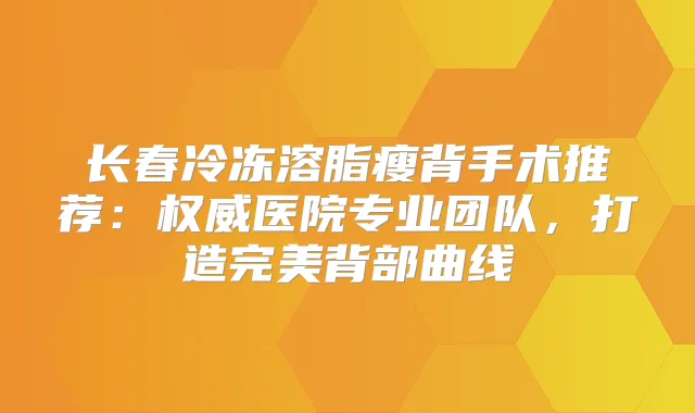 长春冷冻溶脂瘦背手术推荐：医院专业团队，打造背部曲线
