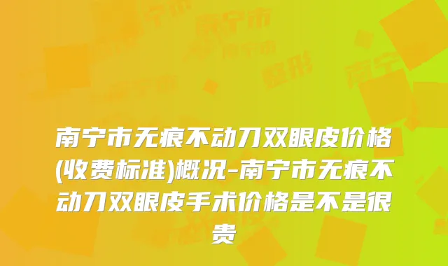 南宁市无痕不动刀双眼皮价格(收费标准)概况-南宁市无痕不动刀双眼皮手术价格是不是很贵