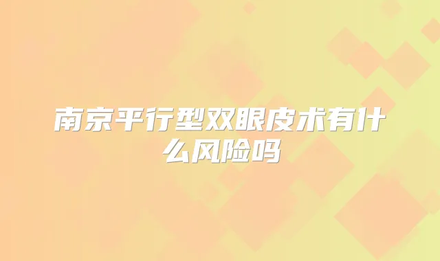 南京平行型双眼皮术有什么风险吗