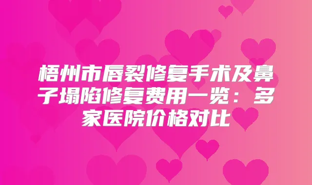 梧州市唇裂修复手术及鼻子塌陷修复费用一览：多家医院价格对比