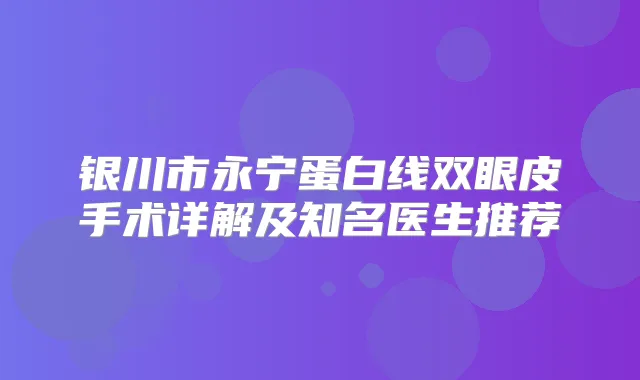 银川市永宁蛋白线双眼皮手术详解及知名医生推荐