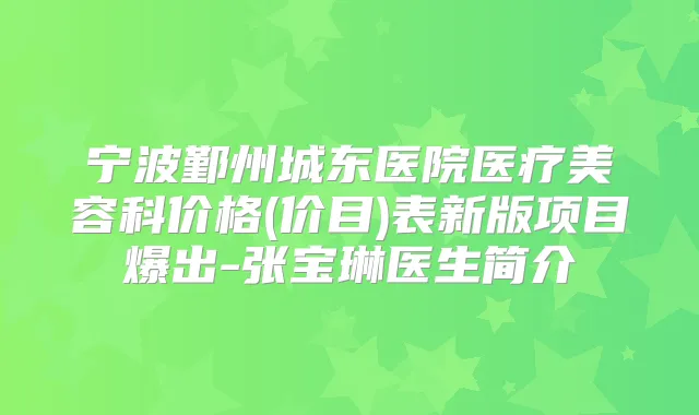 宁波鄞州城东医院医疗美容科价格(价目)表新版项目爆出-张宝琳医生简介