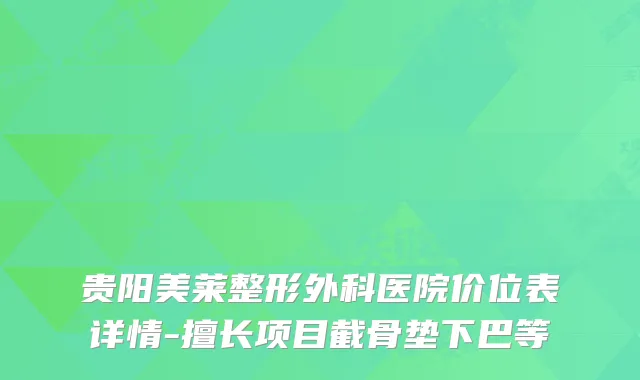 贵阳美莱整形外科医院价位表详情-擅长项目截骨垫下巴等