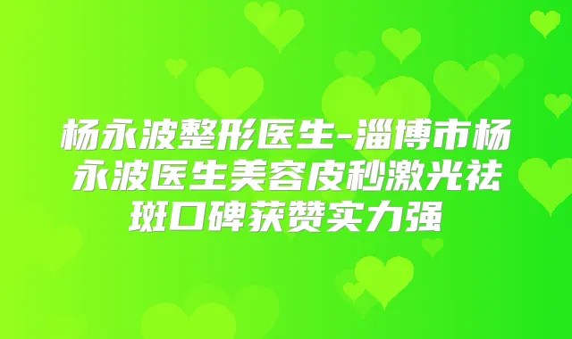 杨永波整形医生-淄博市杨永波医生美容皮秒激光祛斑口碑获赞实力强