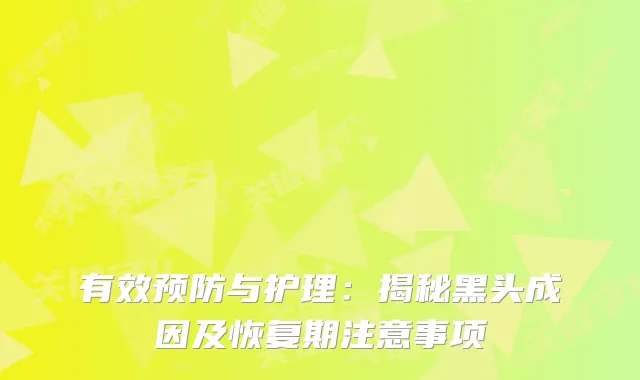 有效预防与护理：揭秘黑头成因及恢复期注意事项