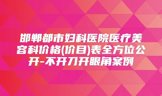 邯郸都市妇科医院医疗美容科价格(价目)表全方位公开-不开刀开眼角案例