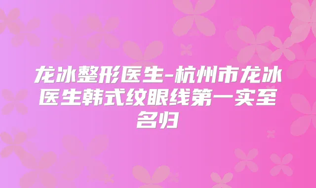龙冰整形医生-杭州市龙冰医生韩式纹眼线第一实至名归