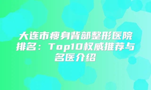 title="大连市瘦身背部整形医院排名：Top10推荐与名医介绍"