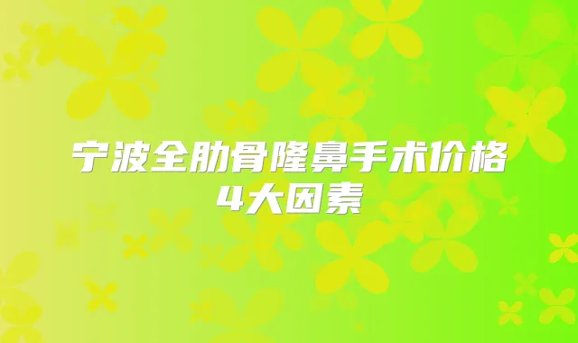 宁波全肋骨隆鼻手术价格4大因素