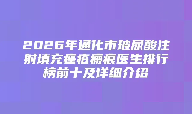 2026年通化市玻尿酸注射填充痤疮瘢痕医生排行榜前十及详细介绍
