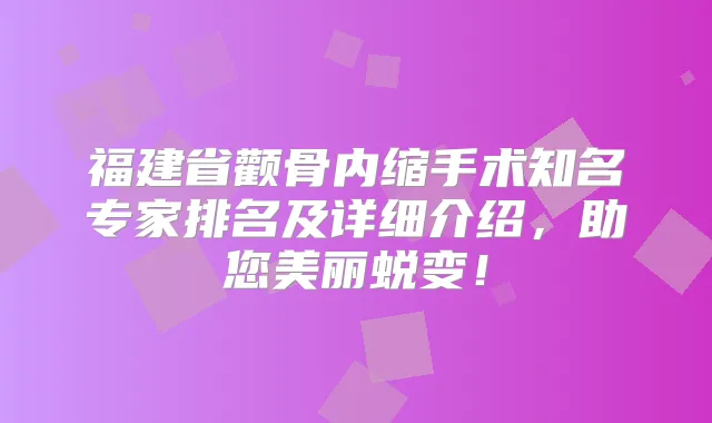 福建省颧骨内缩手术知名专家排名及详细介绍，助您美丽蜕变！