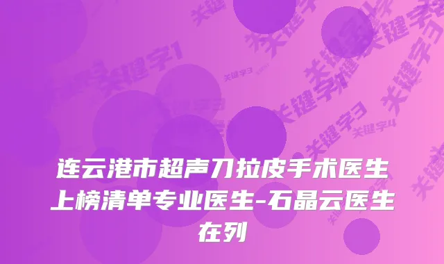 连云港市超声刀拉皮手术医生上榜清单专业医生-石晶云医生在列