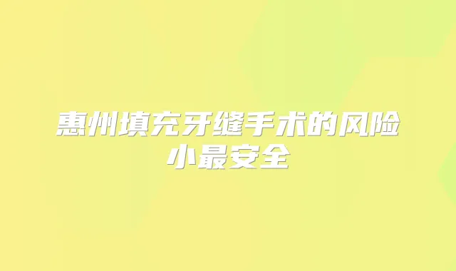惠州填充牙缝手术的风险小安全