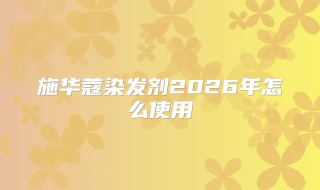 施华蔻染发剂2026年怎么使用
