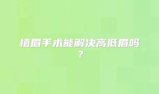 植眉手术能解决高低眉吗？