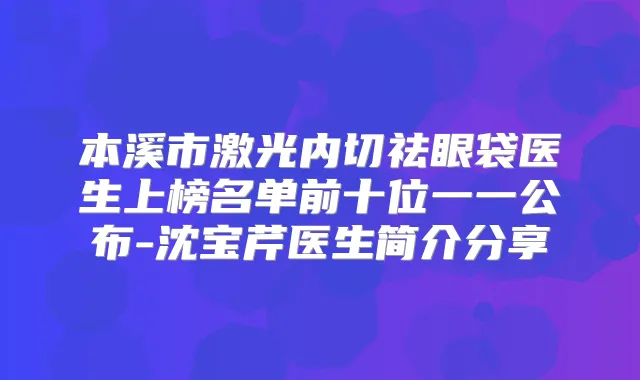 本溪市激光内切祛眼袋医生上榜名单前十位一一公布-沈宝芹医生简介分享