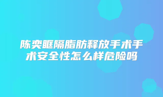 陈奕眶隔脂肪释放手术手术安全性怎么样危险吗