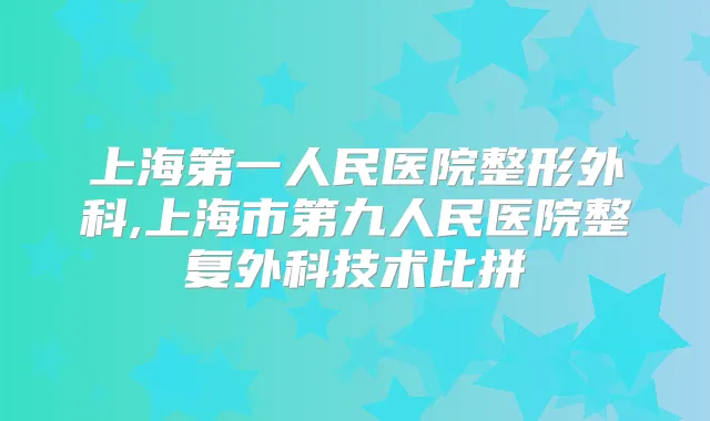 上海第一人民医院整形外科,上海市第九人民医院整复外科技术比拼