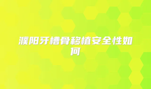 濮阳牙槽骨移植安全性如何