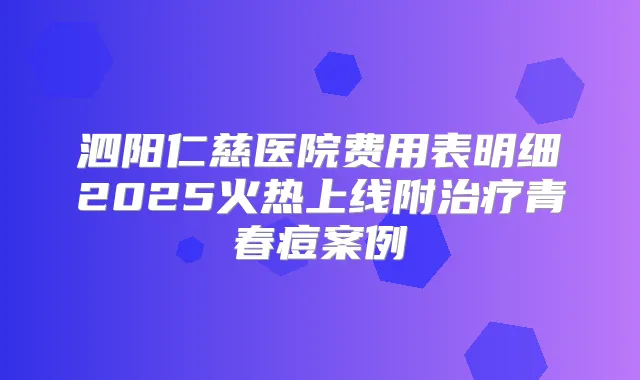 泗阳仁慈医院费用表明细2025火热上线附青春痘案例