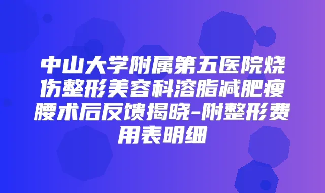 中山大学附属第五医院烧伤整形美容科溶脂减肥瘦腰术后反馈揭晓-附整形费用表明细