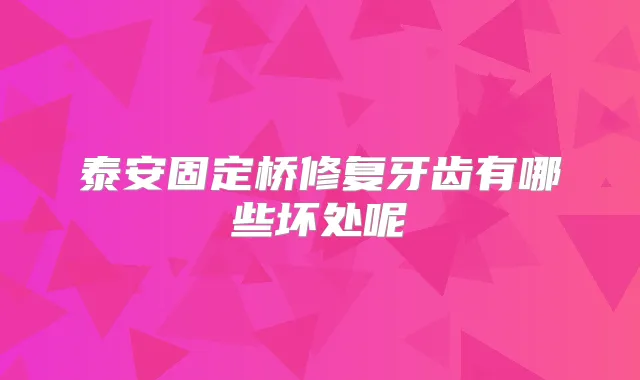 泰安固定桥修复牙齿有哪些坏处呢