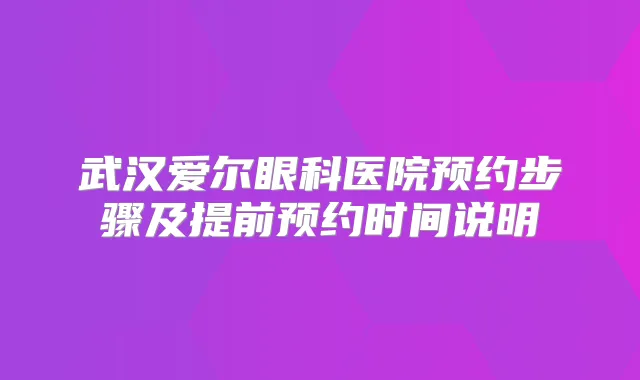 武汉爱尔眼科医院预约步骤及提前预约时间说明