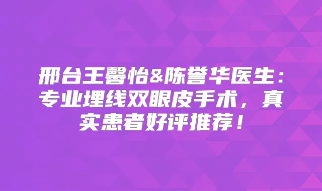 邢台王馨怡&陈誉华医生：专业埋线双眼皮手术，真实患者好评推荐！