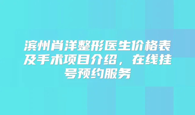 滨州肖洋整形医生价格表及手术项目介绍，在线挂号预约服务