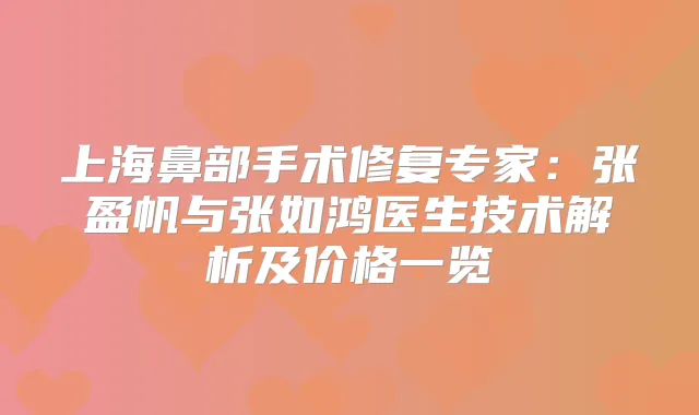 上海鼻部手术修复专家:张盈帆与张如鸿医生技术解析及价格一览
