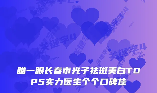 瞄一眼长春市光子祛斑美白TOP5实力医生个个口碑佳