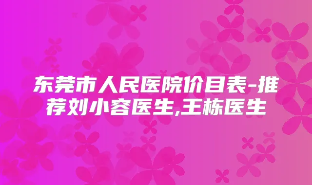 东莞市人民医院价目表-推荐刘小容医生,王栋医生