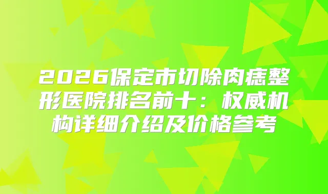 2026保定市切除肉痣整形医院排名前十：机构详细介绍及价格参考