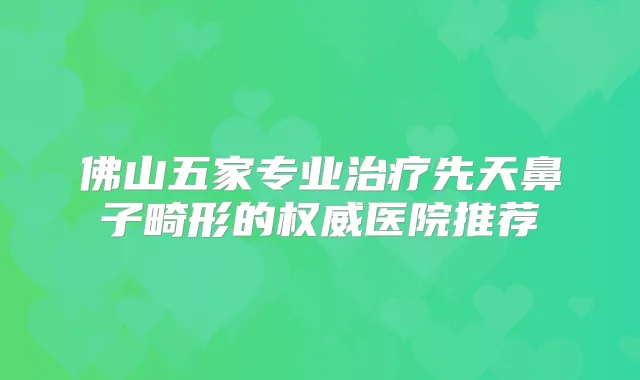 佛山五家专业先天鼻子畸形的医院推荐