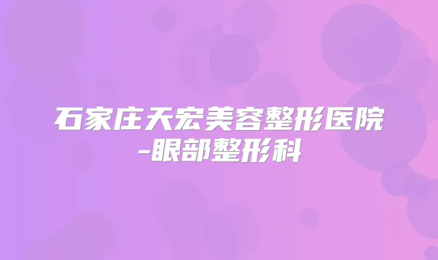 石家庄天宏美容整形医院-眼部整形科