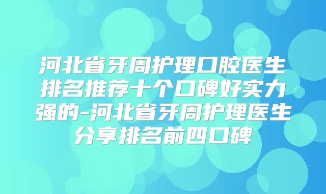 河北省牙周护理口腔医生排名推荐十个口碑好实力强的-河北省牙周护理医生分享排名前四口碑