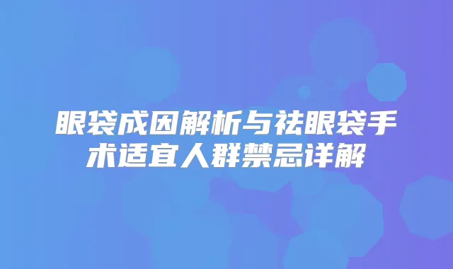 眼袋成因解析与祛眼袋手术适宜人群禁忌详解