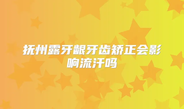 抚州露牙龈牙齿矫正会影响流汗吗