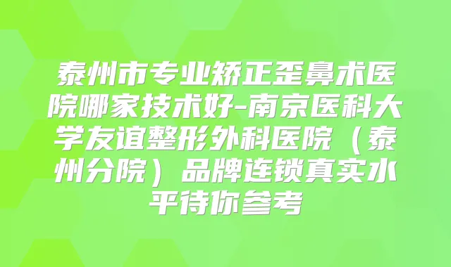 泰州市专业矫正歪鼻术医院哪家技术好-南京医科大学友谊整形外科医院（泰州分院）品牌连锁真实水平待你参考