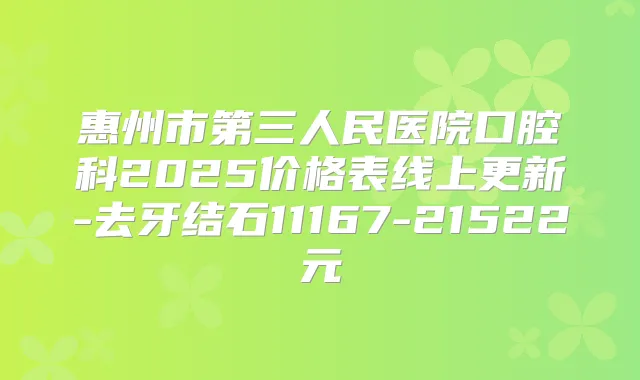 惠州市第三人民医院口腔科2025价格表线上更新-去牙结石11167-21522元