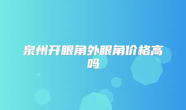泉州开眼角外眼角价格高吗