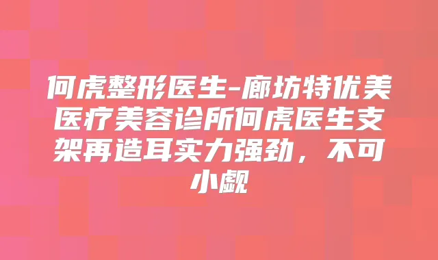 何虎整形医生-廊坊特优美医疗美容诊所何虎医生支架再造耳实力强劲，不可小觑