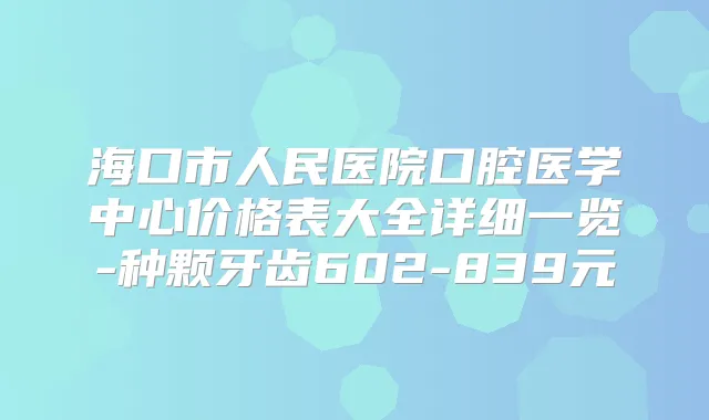 海口市人民医院口腔医学中心价格表大全详细一览-种颗牙齿602-839元