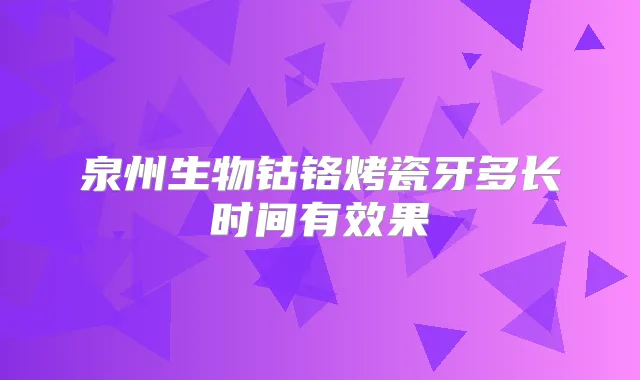 泉州生物钴铬烤瓷牙多长时间有效果